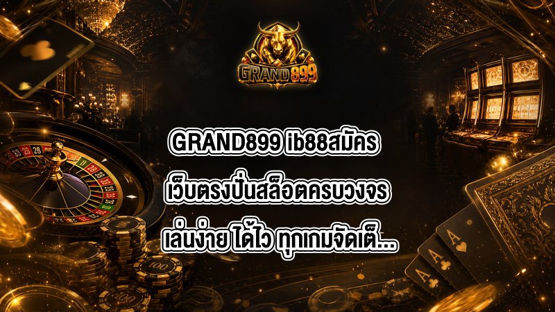 GRAND899 ib88สมัคร